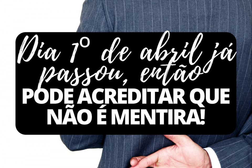 Imagem Dia 1º de abril já passou, então pode acreditar que não é mentira!